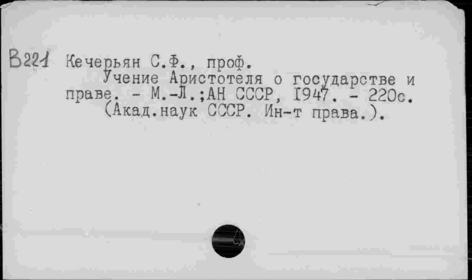 ﻿Ë>22<f іїечерьян С.Ф., проф.
Учение Аристотеля о государстве и праве. - М.-л.;АН ССОР, 1947. - 220с.
(Акад.наук СССР. Ин-т права.).